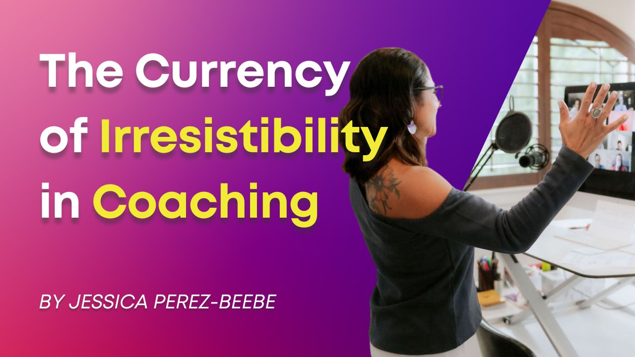 The Currency of Irresistibility in Coaching