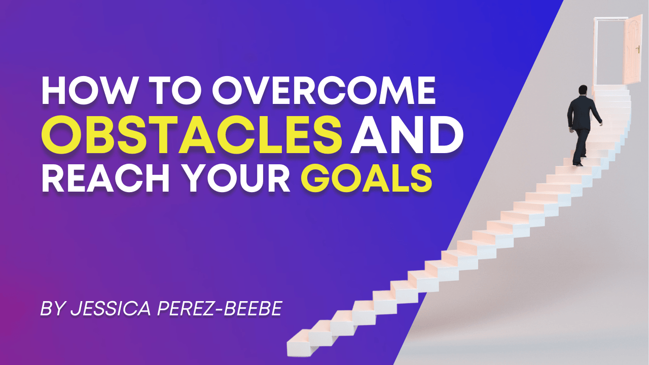 How to Overcome Obstacles and Reach Your Goals