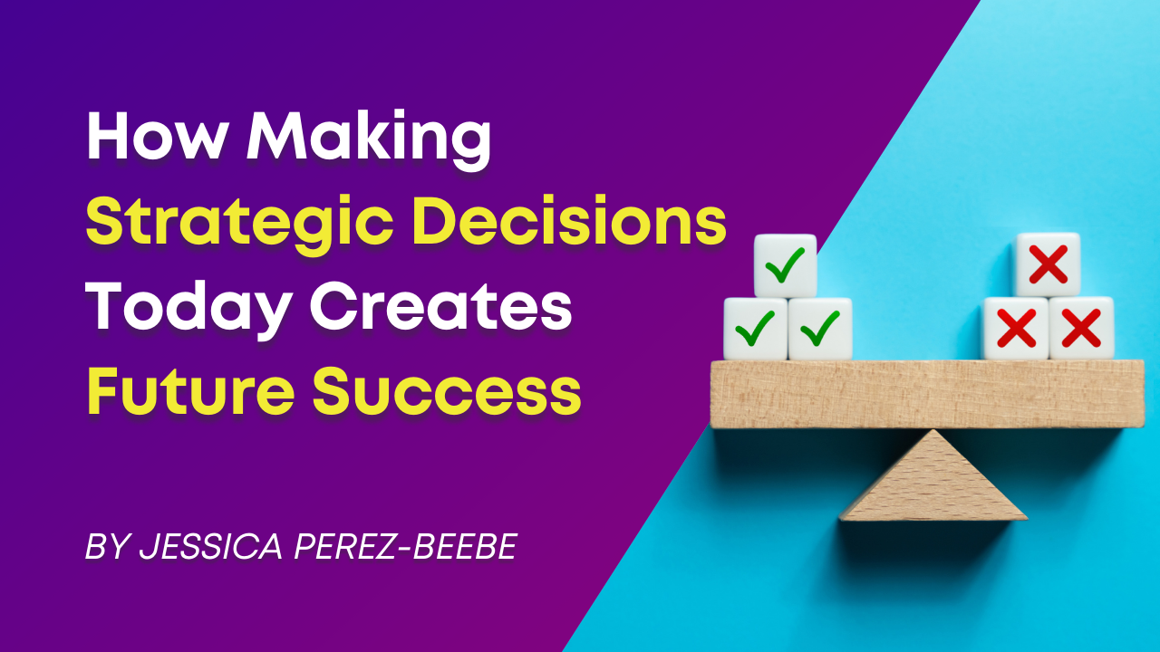 How Making Strategic Decisions Today Creates Future Success