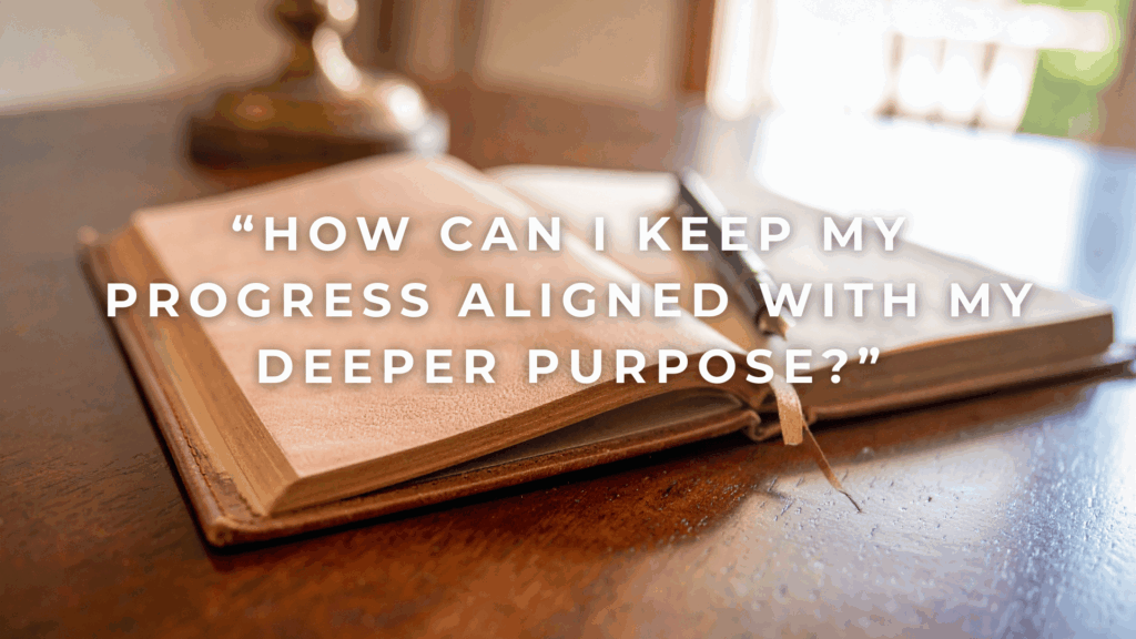 How can I keep my progress aligned with my deeper purpose
